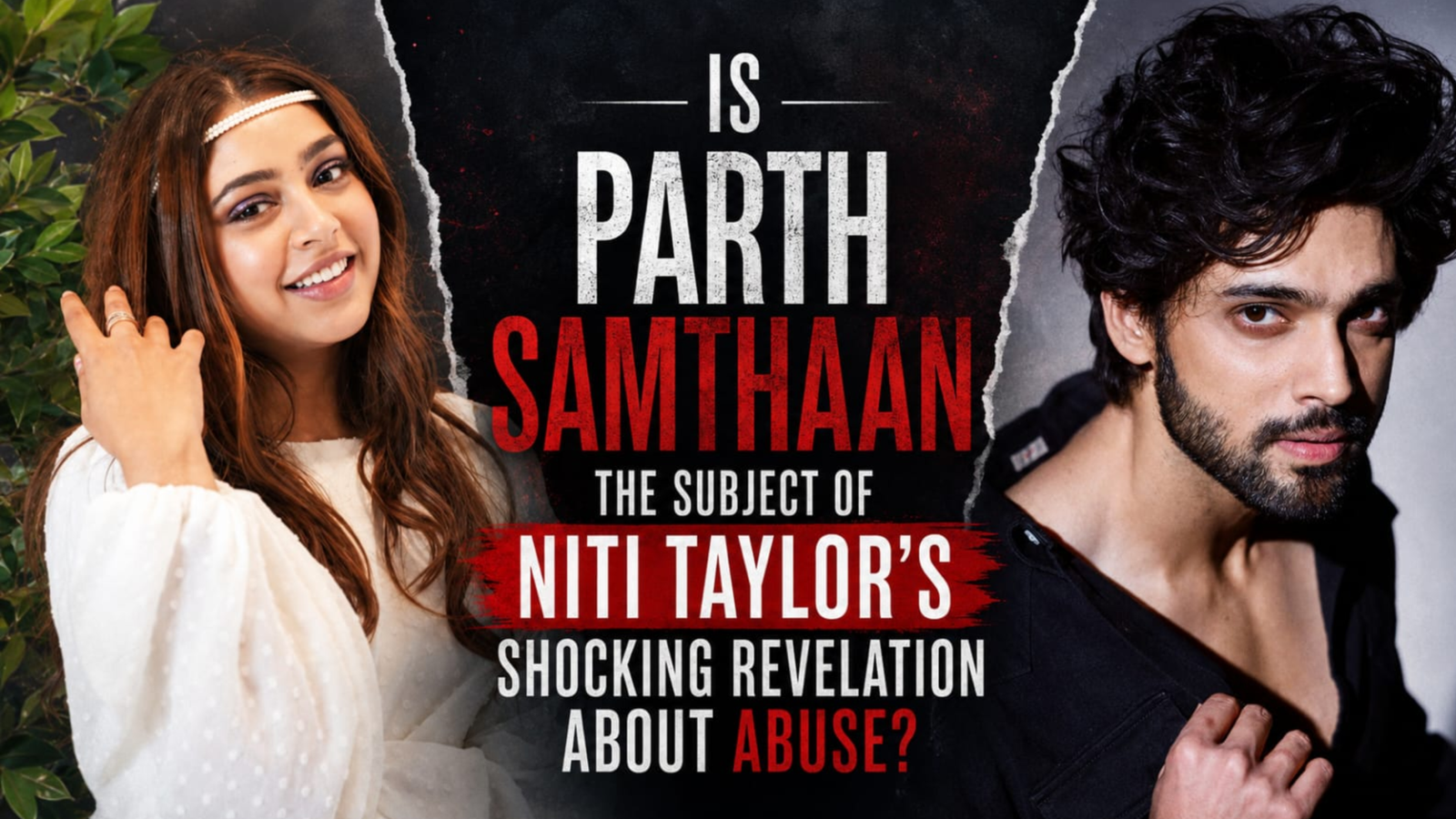Is Parth Samthaan the Subject of Niti Taylor’s Shocking Revelation About Abuse